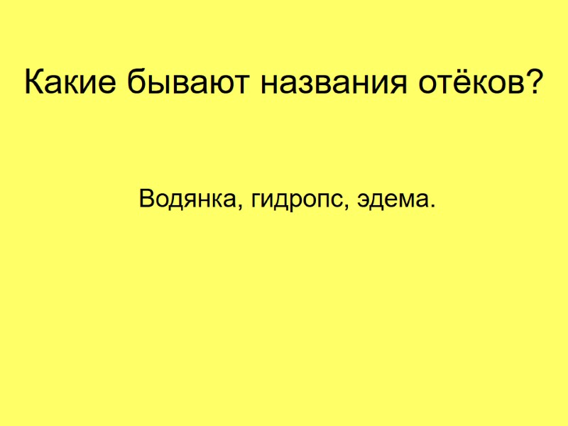 Какие бывают названия отёков?  Водянка, гидропс, эдема.